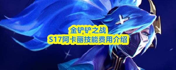 金铲铲之战s17阿卡丽技能是什么_https://www.toolscha.com_游戏攻略_第1张