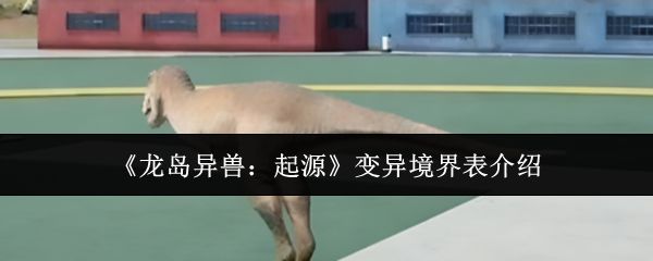 龙岛异兽起源变异境界表什么样_https://www.toolscha.com_游戏攻略_第1张