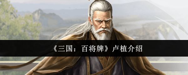 三国百将牌卢植怎么样_https://www.toolscha.com_游戏攻略_第1张
