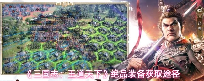 三国志王道天下绝品装备如何获取_https://www.toolscha.com_游戏攻略_第1张
