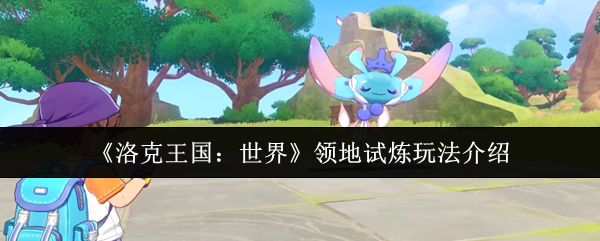 洛克王国世界领地试炼怎么玩_https://www.toolscha.com_游戏攻略_第1张