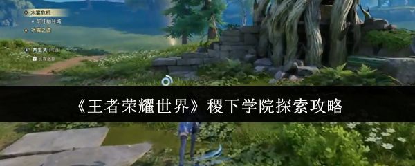 王者荣耀世界稷下学院怎么探索_https://www.toolscha.com_游戏攻略_第1张