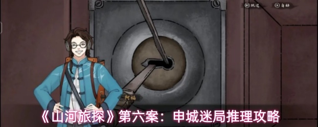 山河旅探申城迷局如何破局_https://www.toolscha.com_游戏攻略_第1张