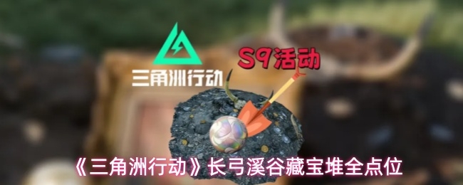 三角洲行动长弓溪谷藏宝堆位置在哪_https://www.toolscha.com_游戏攻略_第1张