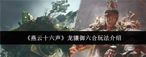 燕云十六声龙骧御六合详细玩法_https://www.toolscha.com_游戏攻略_第1张