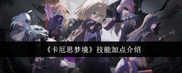 《卡厄思梦境》技能加点玩法教程_游戏攻略_第1张_吐司下载站 《卡厄思梦境》技能加点玩法教程_https://www.toolscha.com_游戏攻略_第1张